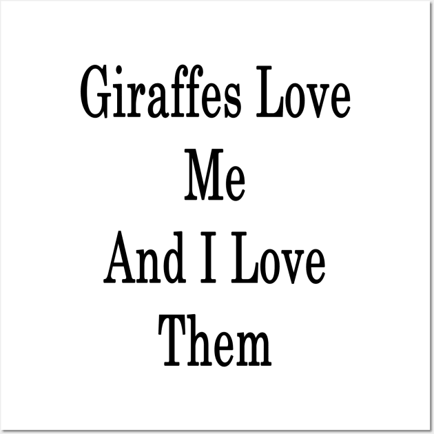 giraffes Love Me And I Love Them Wall Art by supernova23